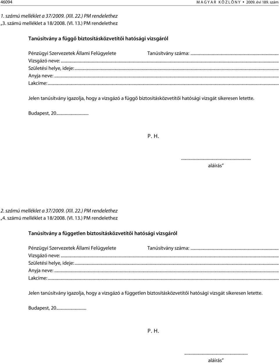 .. Lakcíme:... Jelen tanúsítvány igazolja, hogy a vizsgázó a függõ biztosításközvetítõi hatósági vizsgát sikeresen letette. Budapest, 20... P. H.... aláírás 2. számú melléklet a 37/2009. (XII. 22.