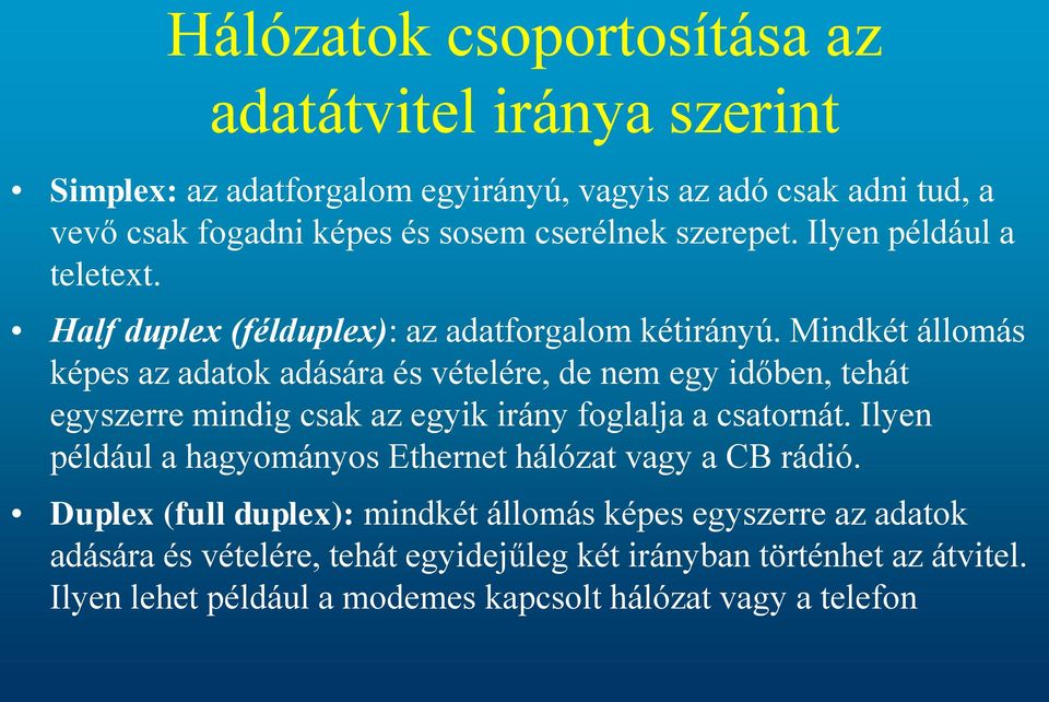 Mindkét állomás képes az adatok adására és vételére, de nem egy időben, tehát egyszerre mindig csak az egyik irány foglalja a csatornát.