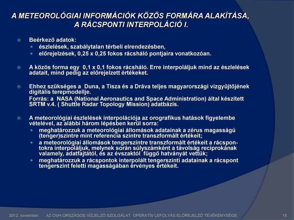 Erre interpoláljuk mind az észlelések adatait, mind pedig az előrejelzett értékeket. Ehhez szükséges a Duna, a Tisza és a Dráva teljes magyarországi vízgyűjtőjének digitális terepmodellje.