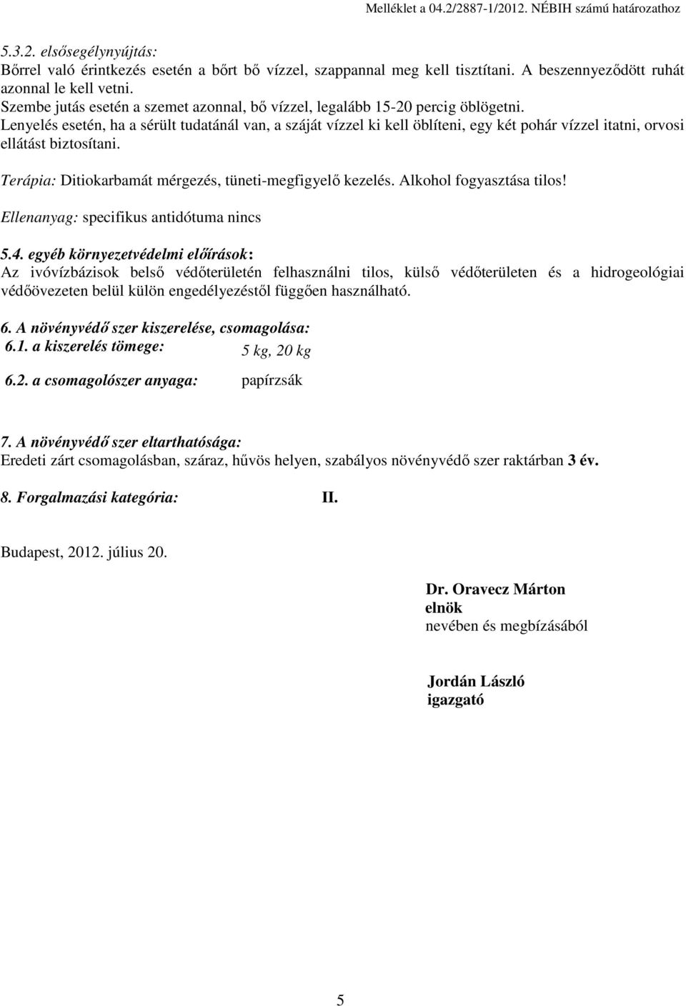 Lenyelés esetén, ha a sérült tudatánál van, a száját vízzel ki kell öblíteni, egy két pohár vízzel itatni, orvosi ellátást biztosítani. Terápia: Ditiokarbamát mérgezés, tüneti-megfigyelő kezelés.