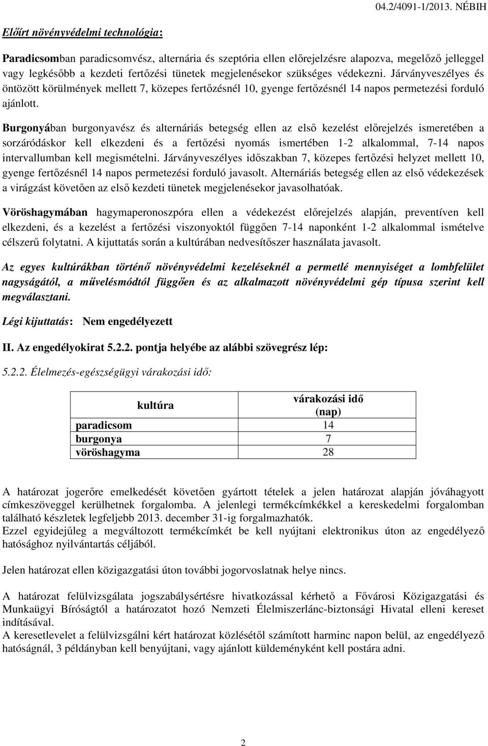 megjelenésekor szükséges védekezni. Járványveszélyes és öntözött körülmények mellett 7, közepes fertőzésnél 10, gyenge fertőzésnél 14 napos permetezési forduló ajánlott.