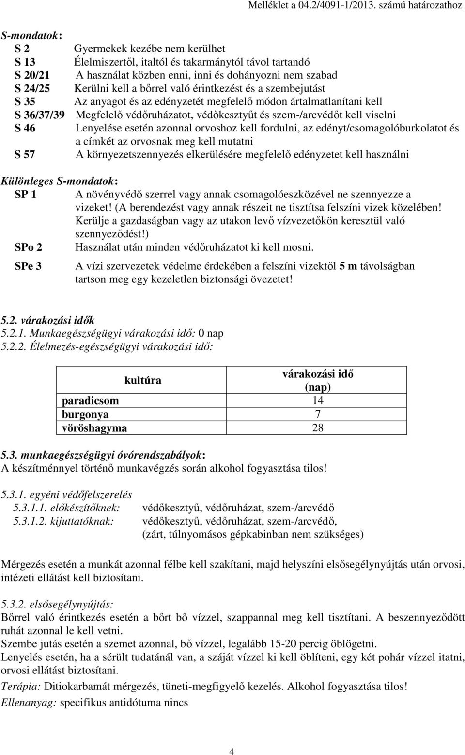 Kerülni kell a bőrrel való érintkezést és a szembejutást S 35 Az anyagot és az edényzetét megfelelő módon ártalmatlanítani kell S 36/37/39 Megfelelő védőruházatot, védőkesztyűt és szem-/arcvédőt kell