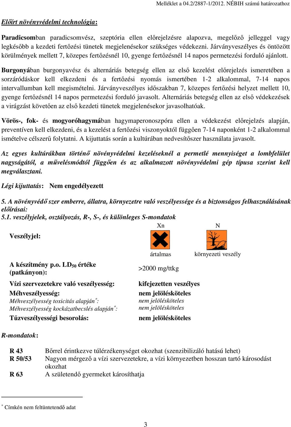 megjelenésekor szükséges védekezni. Járványveszélyes és öntözött körülmények mellett 7, közepes fertőzésnél 10, gyenge fertőzésnél 14 napos permetezési forduló ajánlott.