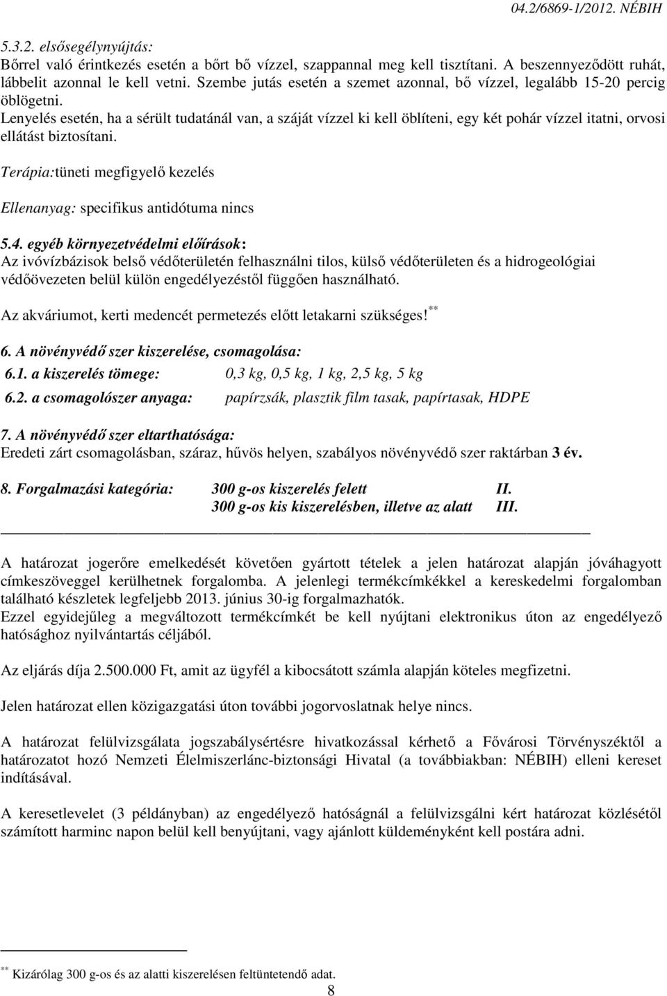 Lenyelés esetén, ha a sérült tudatánál van, a száját vízzel ki kell öblíteni, egy két pohár vízzel itatni, orvosi ellátást biztosítani.