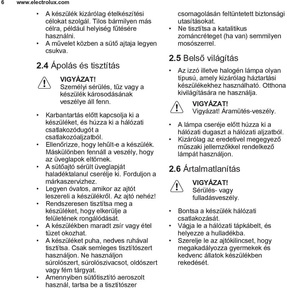 Karbantartás előtt kapcsolja ki a készüléket, és húzza ki a hálózati csatlakozódugót a csatlakozóaljzatból. Ellenőrizze, hogy lehűlt-e a készülék.