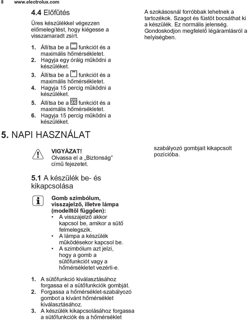 Hagyja 15 percig működni a készüléket. 5. NAPI HASZNÁLAT VIGYÁZAT! Olvassa el a Biztonság című fejezetet. A szokásosnál forróbbak lehetnek a tartozékok. Szagot és füstöt bocsáthat ki a készülék.
