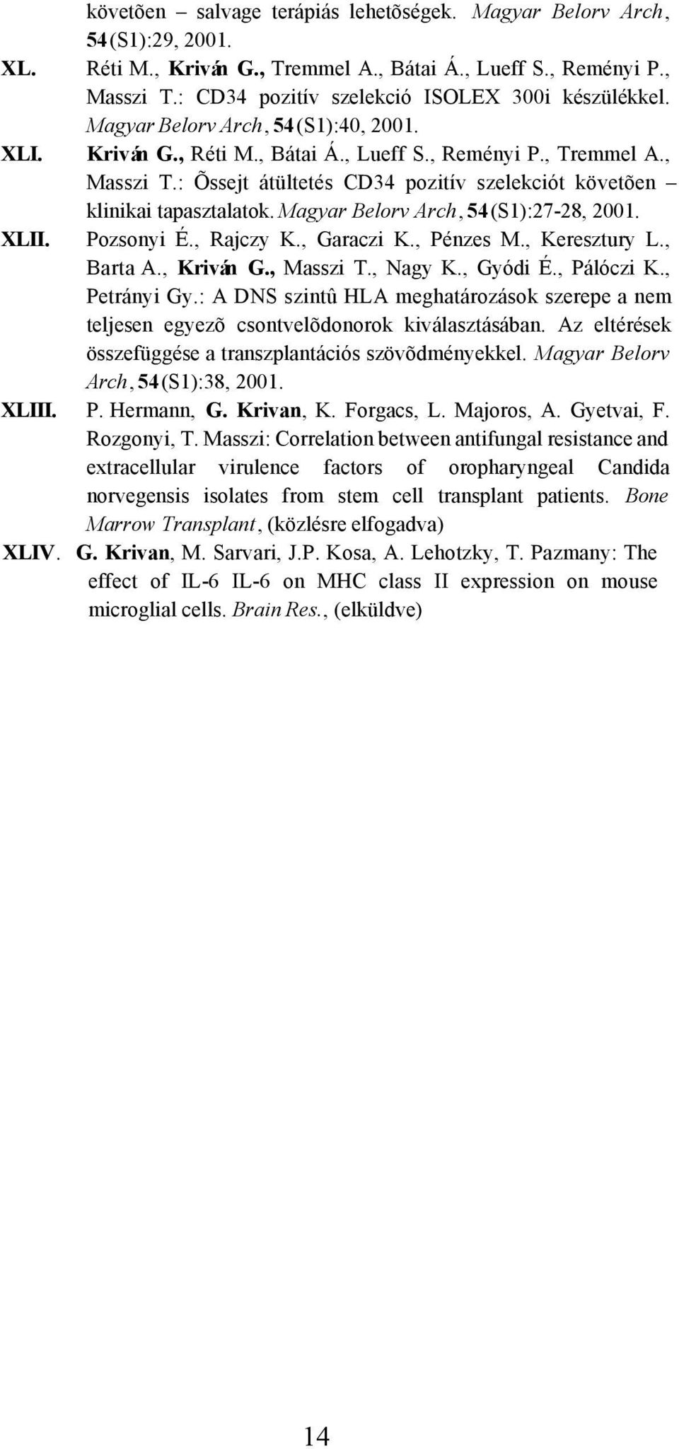 : Õssejt átültetés CD34 pozitív szelekciót követõen klinikai tapasztalatok. Magyar Belorv Arch, 54(S1):27-28, 2001. XLII. Pozsonyi É., Rajczy K., Garaczi K., Pénzes M., Keresztury L., Barta A.