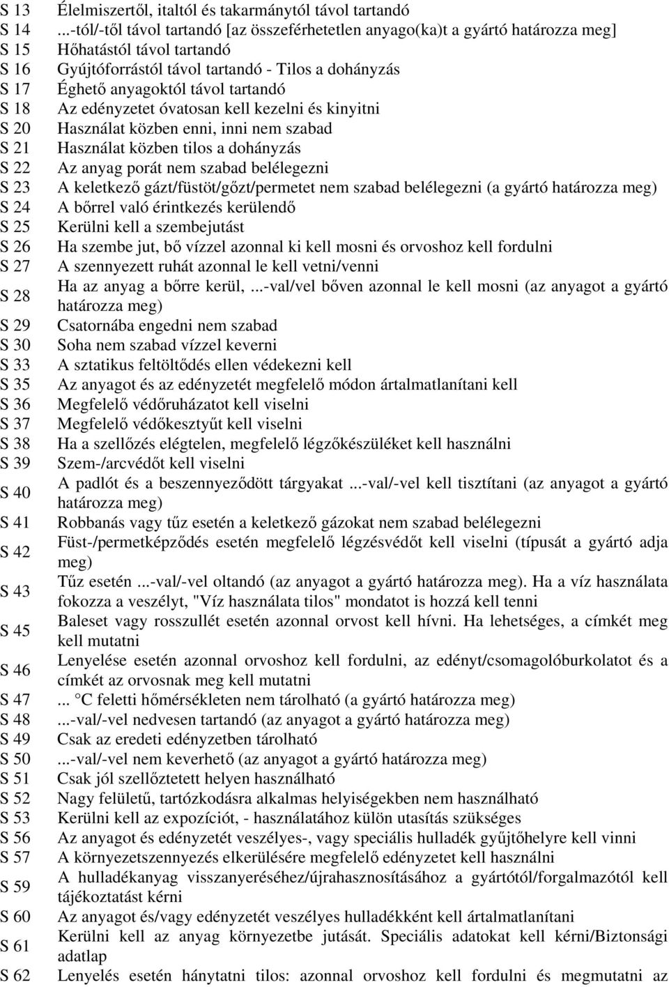 ..-tól/-tl távol tartandó [az összeférhetetlen anyago(ka)t a gyártó határozza meg] Hhatástól távol tartandó Gyújtóforrástól távol tartandó - Tilos a dohányzás Éghet anyagoktól távol tartandó Az