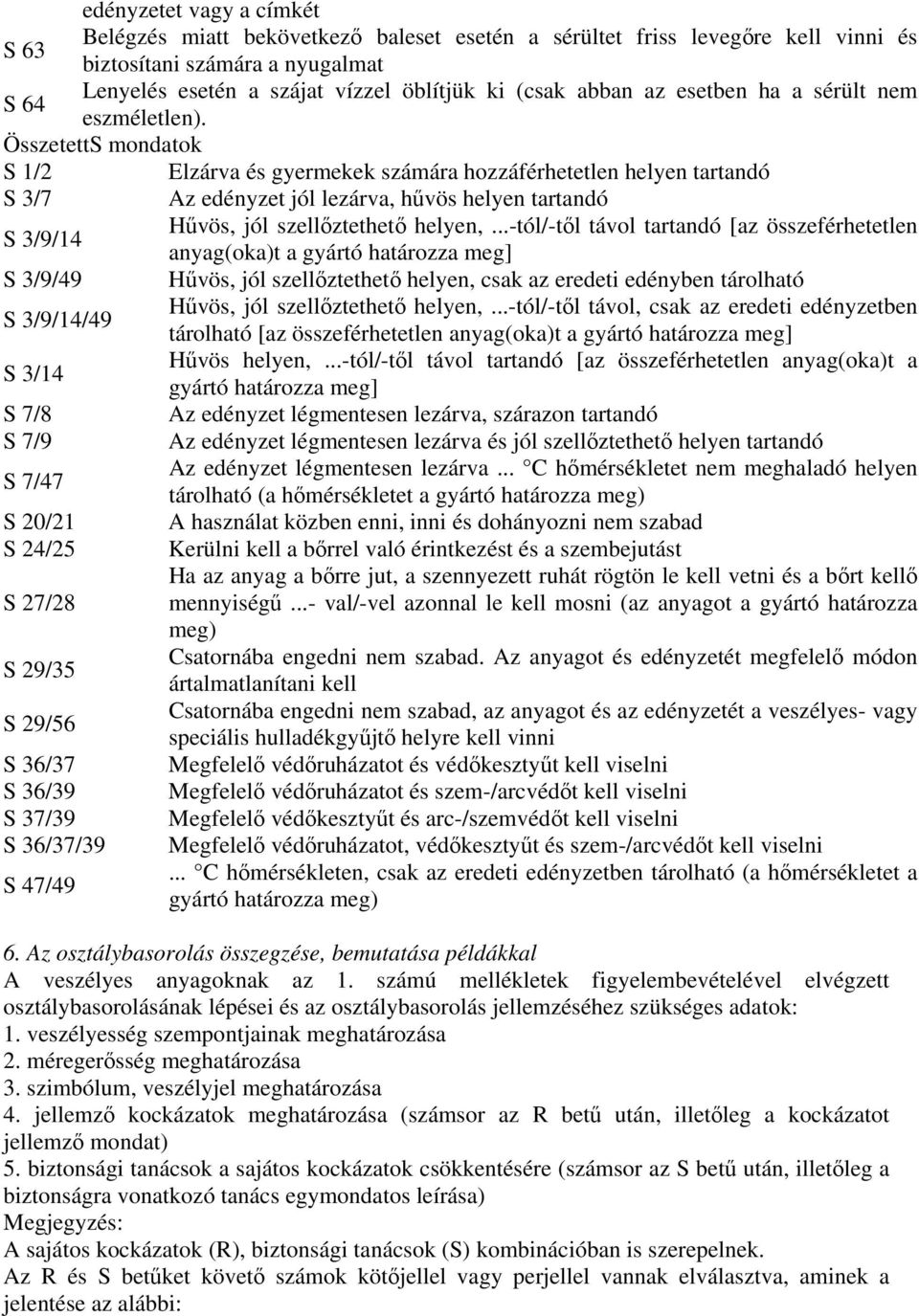 ÖsszetettS mondatok S 1/2 Elzárva és gyermekek számára hozzáférhetetlen helyen tartandó S 3/7 Az edényzet jól lezárva, hvös helyen tartandó S 3/9/14 Hvös, jól szellztethet helyen,.