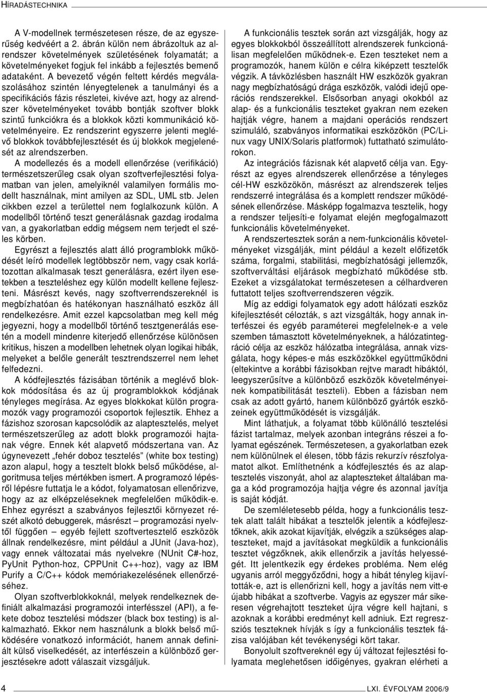 A bevezetô végén feltett kérdés megválaszolásához szintén lényegtelenek a tanulmányi és a specifikációs fázis részletei, kivéve azt, hogy az alrendszer követelményeket tovább bontják szoftver blokk