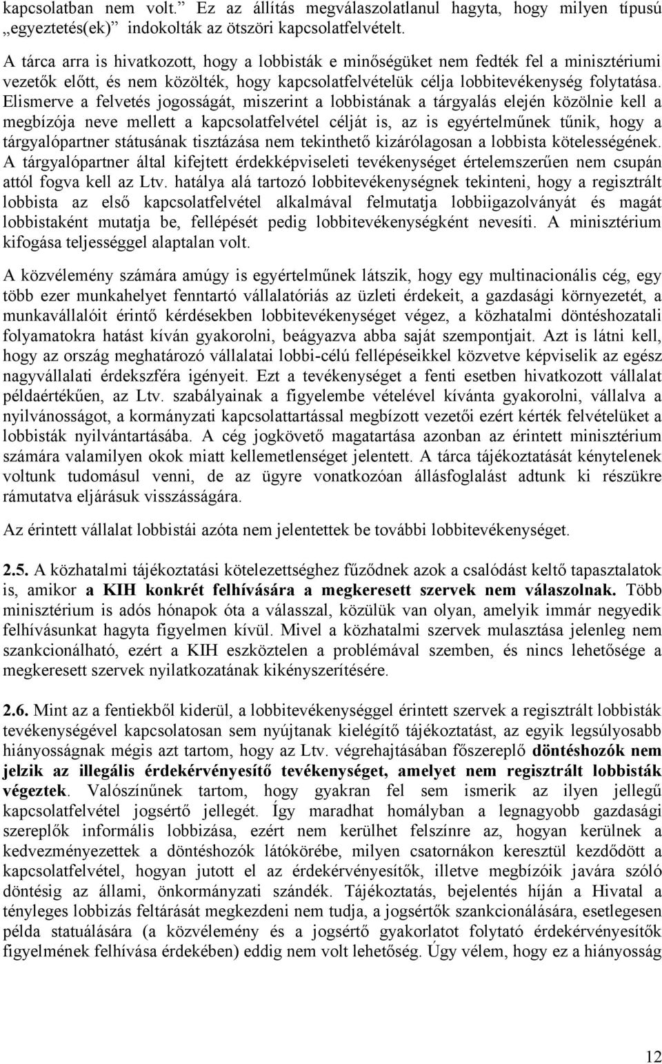 Elismerve a felvetés jogosságát, miszerint a lobbistának a tárgyalás elején közölnie kell a megbízója neve mellett a kapcsolatfelvétel célját is, az is egyértelműnek tűnik, hogy a tárgyalópartner
