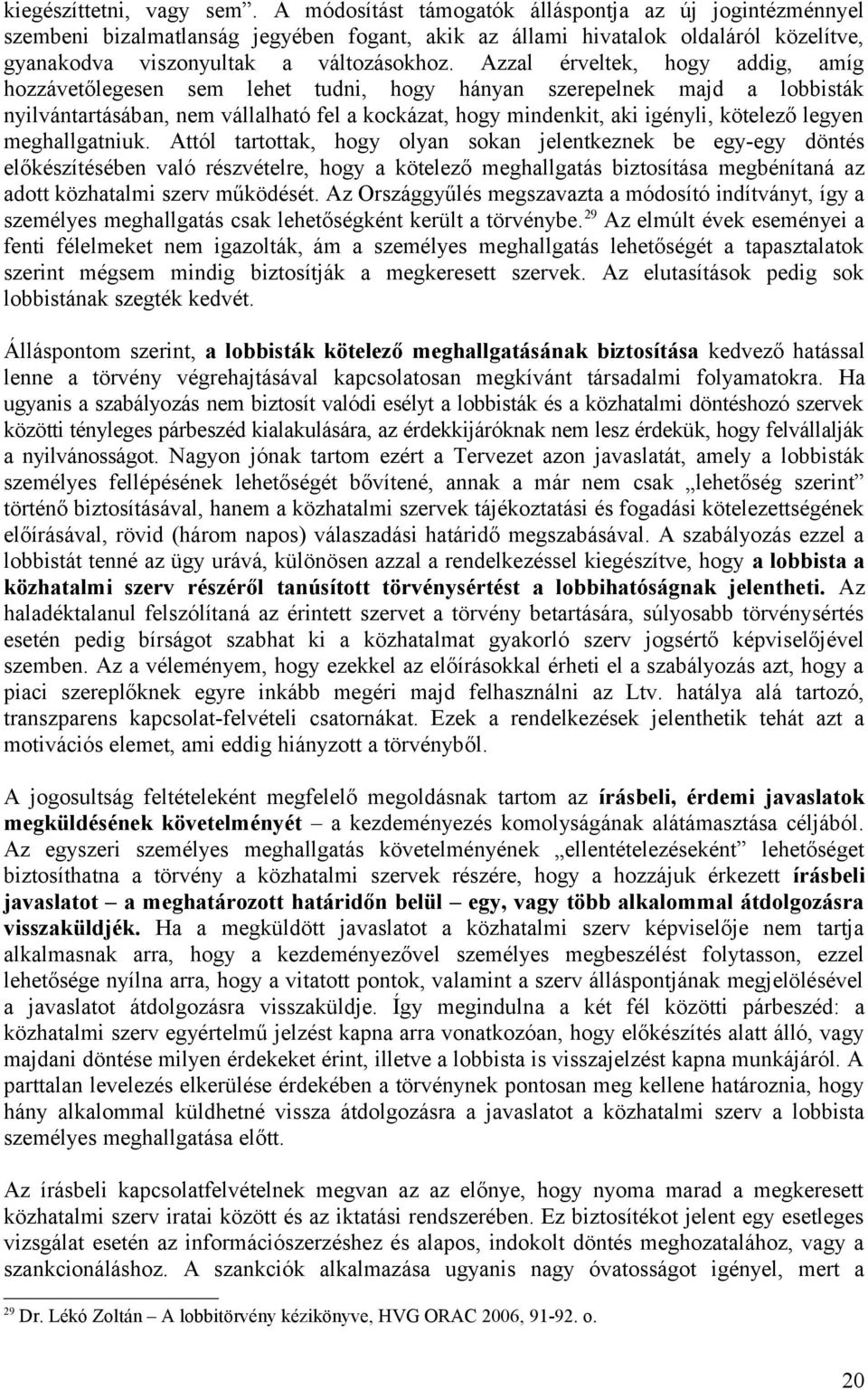 Azzal érveltek, hogy addig, amíg hozzávetőlegesen sem lehet tudni, hogy hányan szerepelnek majd a lobbisták nyilvántartásában, nem vállalható fel a kockázat, hogy mindenkit, aki igényli, kötelező