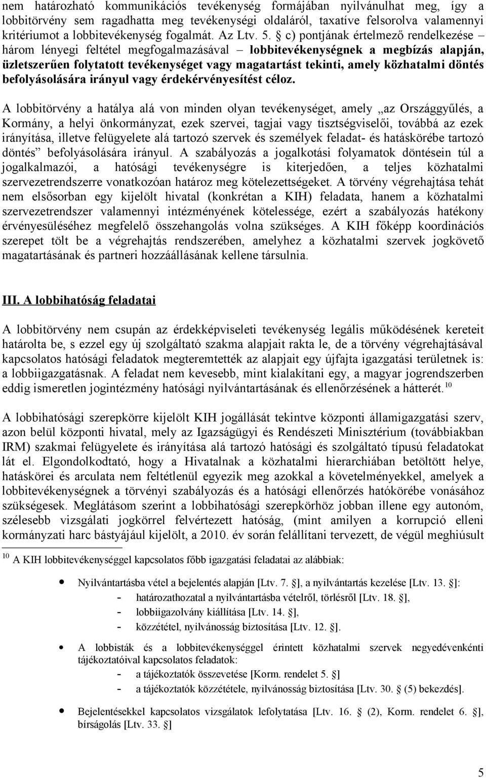 c) pontjának értelmező rendelkezése három lényegi feltétel megfogalmazásával lobbitevékenységnek a megbízás alapján, üzletszerűen folytatott tevékenységet vagy magatartást tekinti, amely közhatalmi