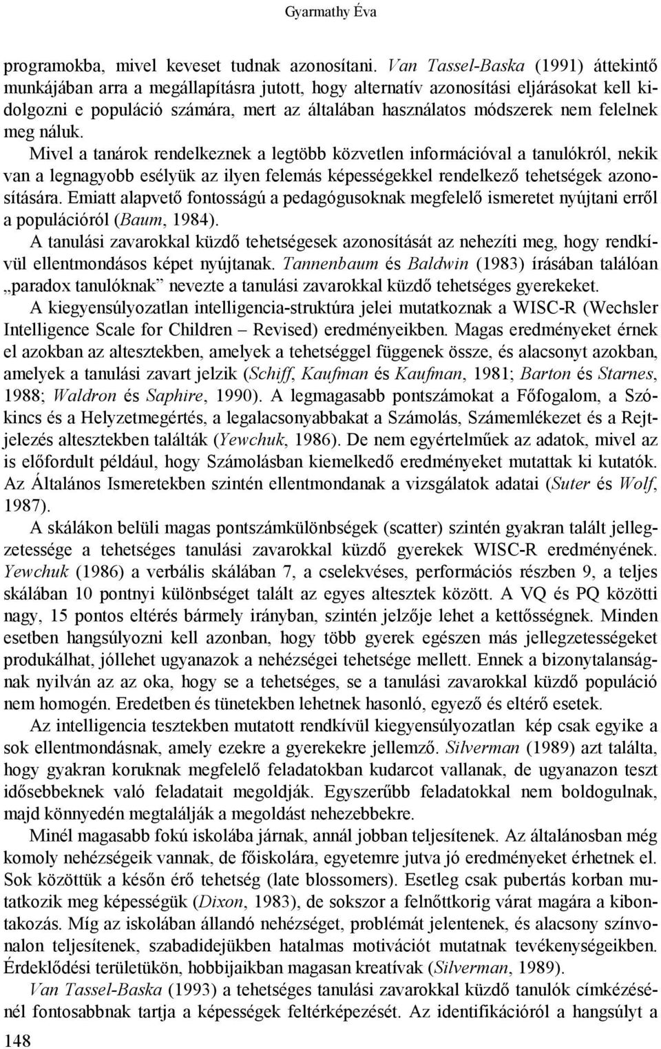 felelnek meg náluk. Mivel a tanárok rendelkeznek a legtöbb közvetlen információval a tanulókról, nekik van a legnagyobb esélyük az ilyen felemás képességekkel rendelkező tehetségek azonosítására.