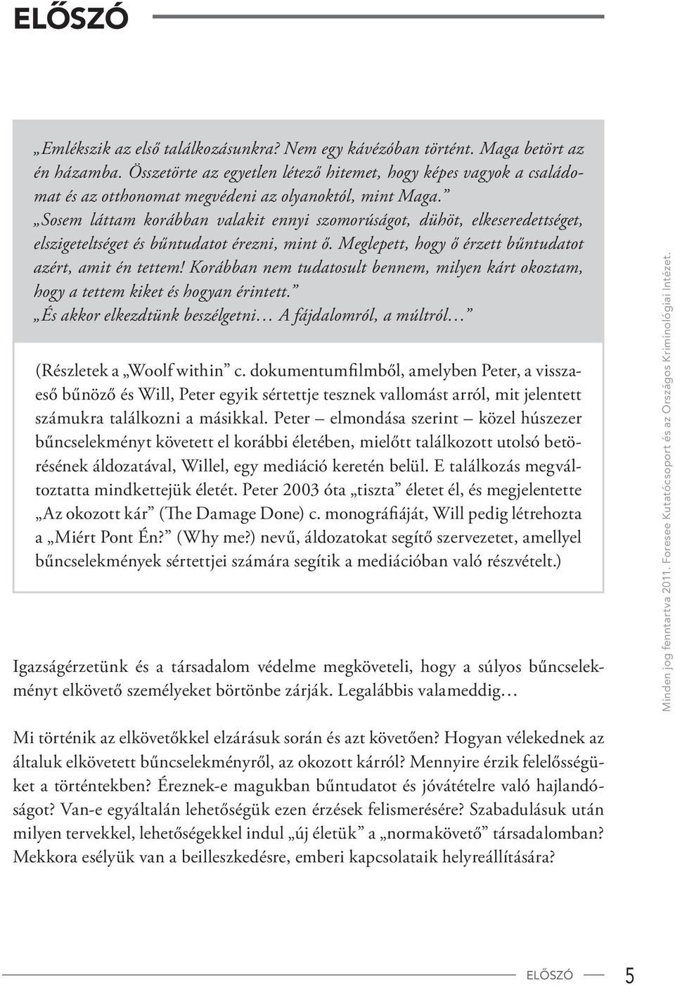 Sosem láttam korábban valakit ennyi szomorúságot, dühöt, elkeseredettséget, elszigeteltséget és bűntudatot érezni, mint ő. Meglepett, hogy ő érzett bűntudatot azért, amit én tettem!