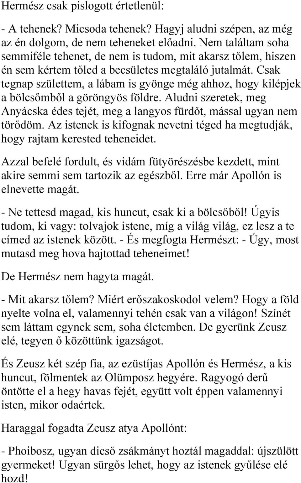 Csak tegnap születtem, a lábam is gyönge még ahhoz, hogy kilépjek a bölcsőmből a göröngyös földre. Aludni szeretek, meg Anyácska édes tejét, meg a langyos fürdőt, mással ugyan nem törődöm.