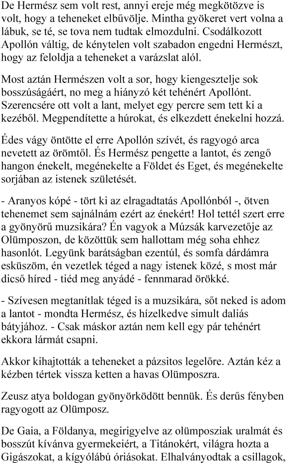 Most aztán Hermészen volt a sor, hogy kiengesztelje sok bosszúságáért, no meg a hiányzó két tehénért Apollónt. Szerencsére ott volt a lant, melyet egy percre sem tett ki a kezéből.