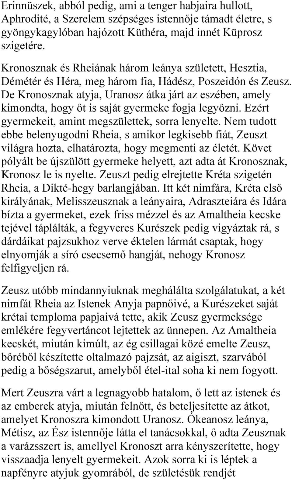 De Kronosznak atyja, Uranosz átka járt az eszében, amely kimondta, hogy őt is saját gyermeke fogja legyőzni. Ezért gyermekeit, amint megszülettek, sorra lenyelte.