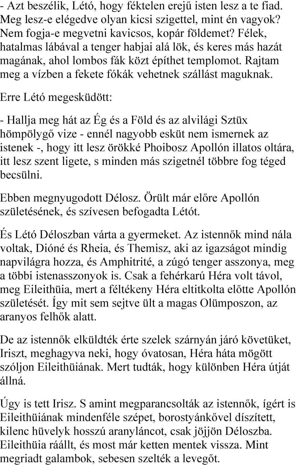 Erre Létó megesküdött: - Hallja meg hát az Ég és a Föld és az alvilági Sztüx hömpölygő vize - ennél nagyobb esküt nem ismernek az istenek -, hogy itt lesz örökké Phoibosz Apollón illatos oltára, itt