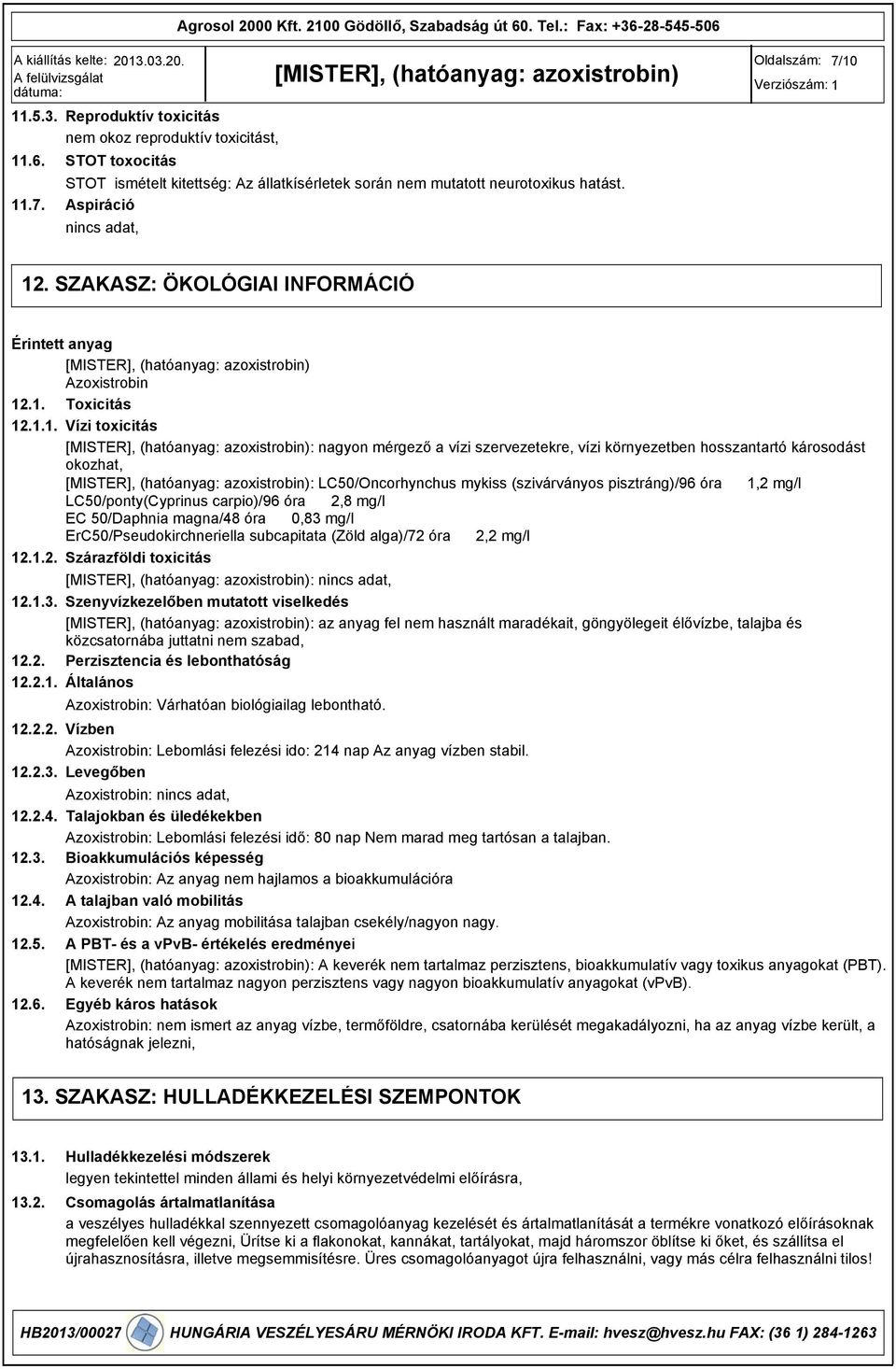 hosszantartó károsodást okozhat, : LC50/Oncorhynchus mykiss (szivárványos pisztráng)/6 óra 1,2 mg/l LC50/ponty(Cyprinus carpio)/6 óra 2,8 mg/l EC 50/Daphnia magna/48 óra 0,83 mg/l