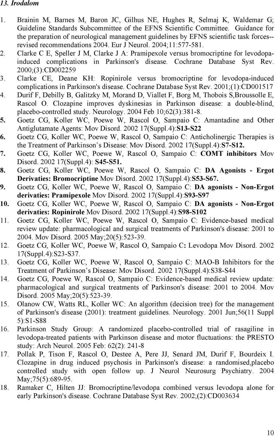 04. Eur J Neurol. 2004;11:577-581. 2. Clarke C E, Speller J M, Clarke J A: Pramipexole versus bromocriptine for levodopainduced complications in Parkinson's disease. Cochrane Database Syst Rev.