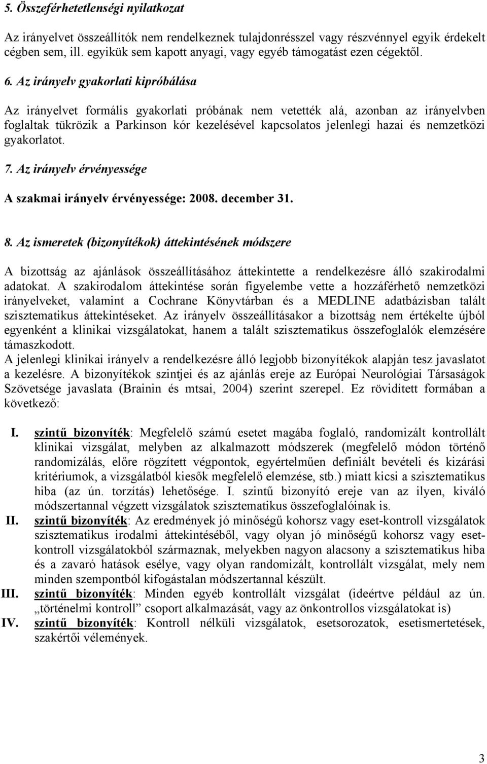 Az irányelv gyakorlati kipróbálása Az irányelvet formális gyakorlati próbának nem vetették alá, azonban az irányelvben foglaltak tükrözik a Parkinson kór kezelésével kapcsolatos jelenlegi hazai és