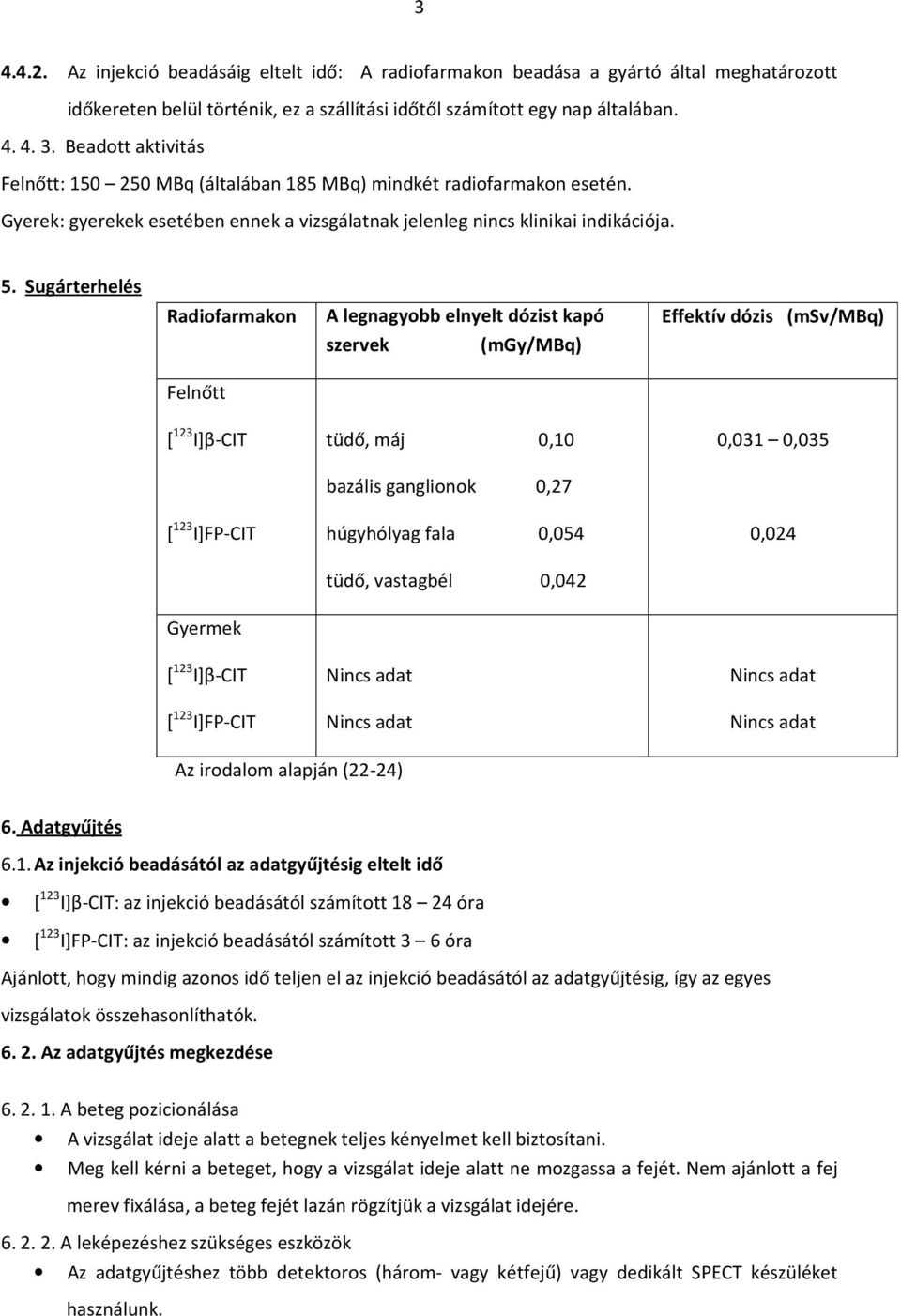 Sugárterhelés Radiofarmakon A legnagyobb elnyelt dózist kapó szervek (mgy/mbq) Felnőtt Effektív dózis (msv/mbq) [ 123 I]β-CIT [ 123 I]FP-CIT tüdő, máj 0,10 bazális ganglionok 0,27 húgyhólyag fala