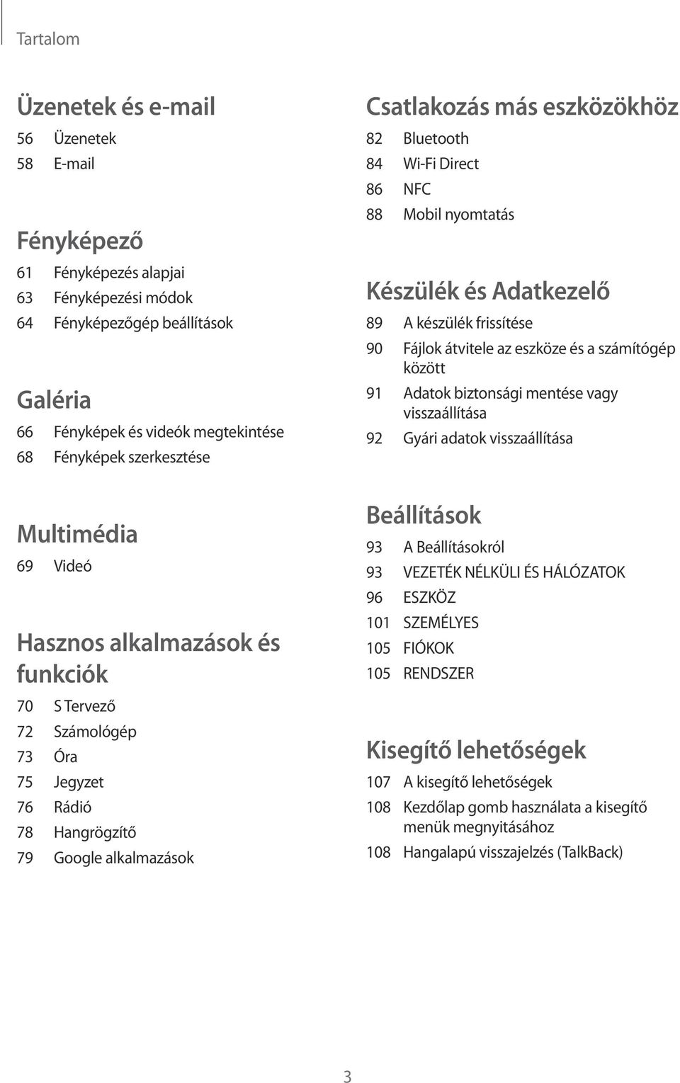 84 Wi-Fi Direct 86 NFC 88 Mobil nyomtatás Készülék és Adatkezelő 89 A készülék frissítése 90 Fájlok átvitele az eszköze és a számítógép között 91 Adatok biztonsági mentése vagy visszaállítása 92