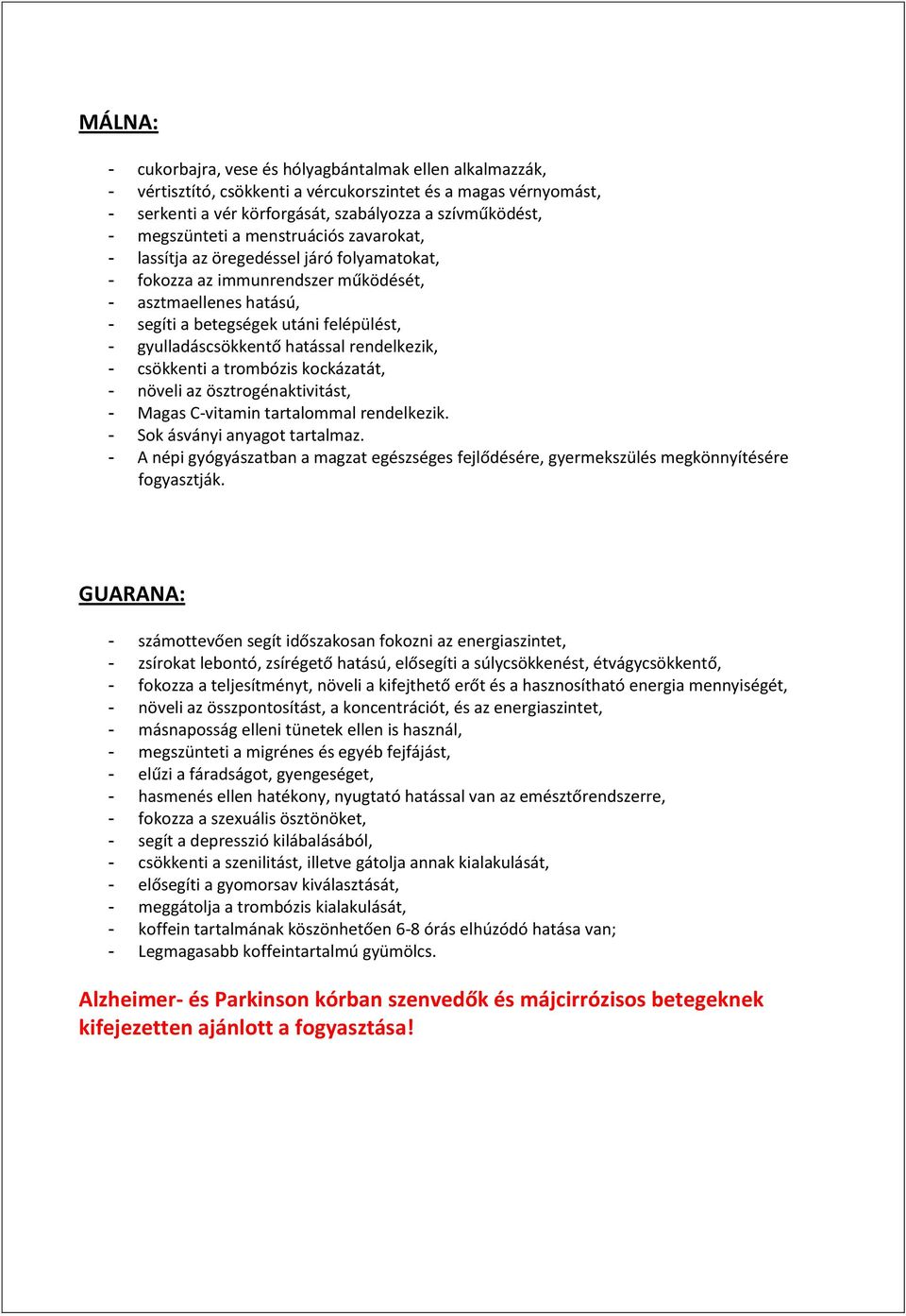 gyulladáscsökkentő hatással rendelkezik, - csökkenti a trombózis kockázatát, - növeli az ösztrogénaktivitást, - Magas C-vitamin tartalommal rendelkezik. - Sok ásványi anyagot tartalmaz.