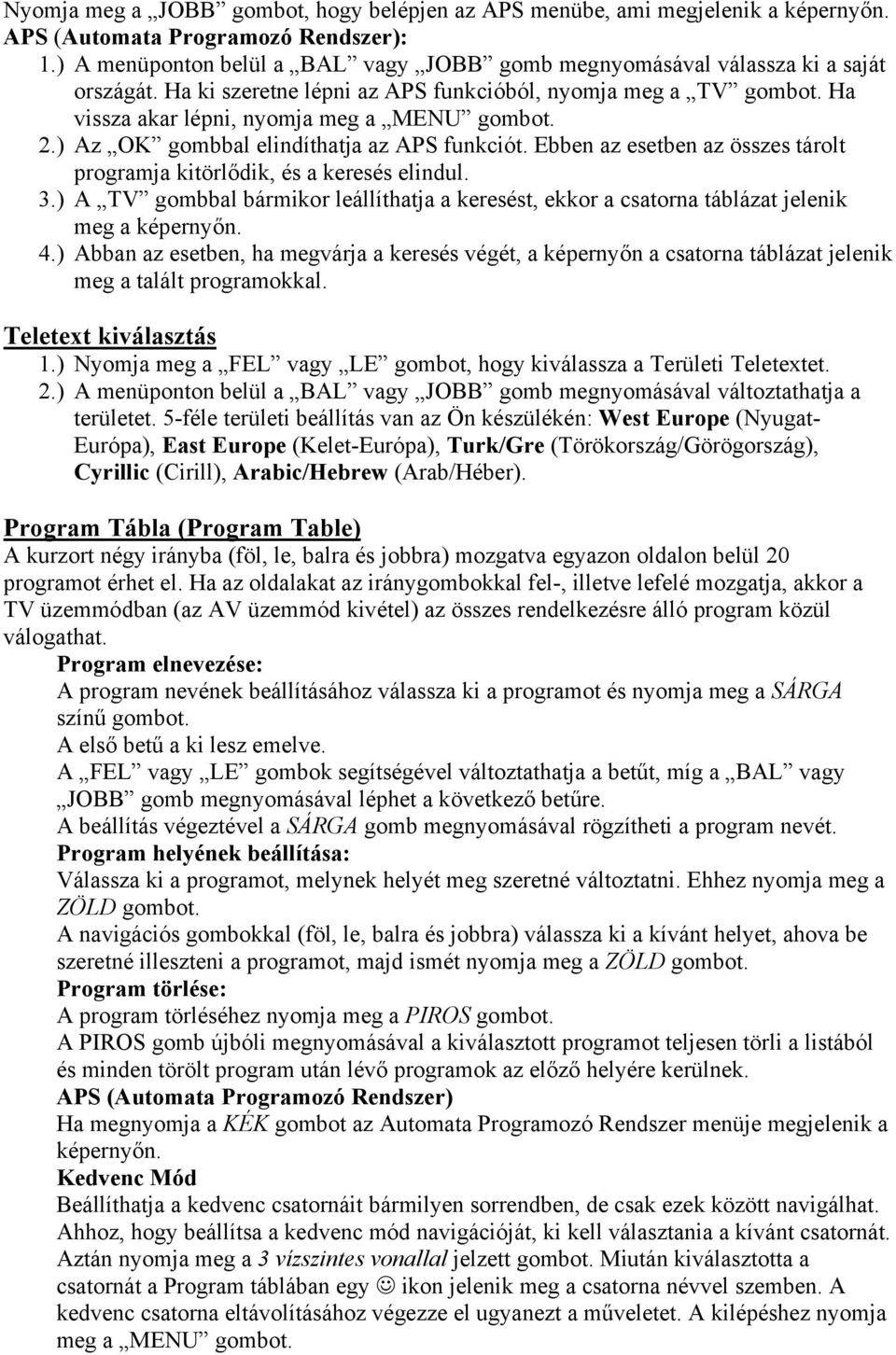 ) Az OK gombbal elindíthatja az APS funkciót. Ebben az esetben az összes tárolt programja kitörlődik, és a keresés elindul. 3.