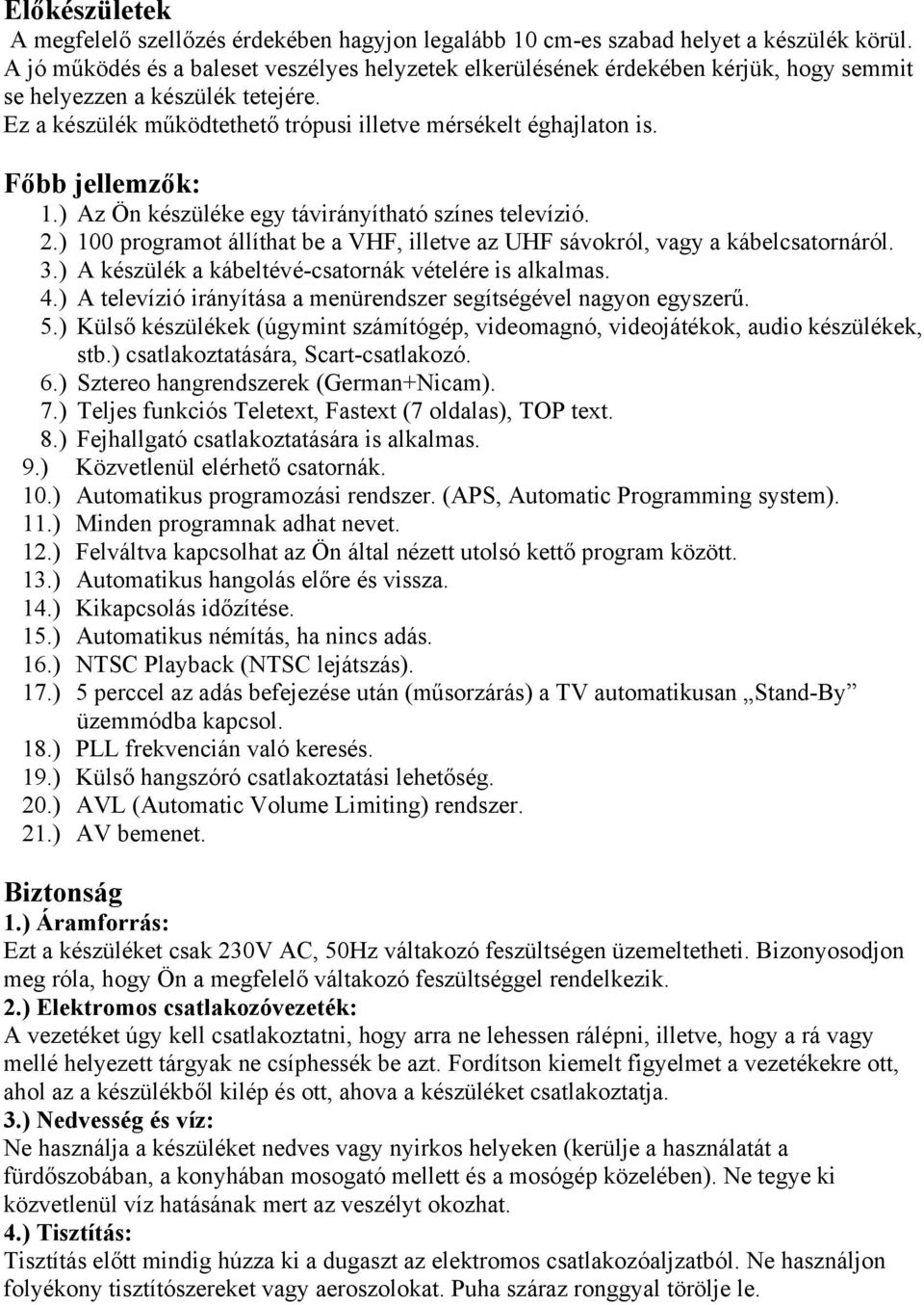 Főbb jellemzők: 1.) Az Ön készüléke egy távirányítható színes televízió. 2.) 100 programot állíthat be a VHF, illetve az UHF sávokról, vagy a kábelcsatornáról. 3.