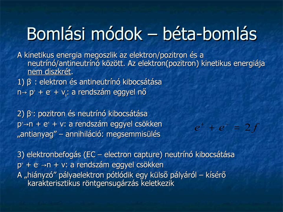 1) β - : elektron és antineutrínó kibocsátása n p + + e - + ν a : a rendszám eggyel nő 2) β + : pozitron és neutrínó kibocsátása p + + n n + e + ν: : a