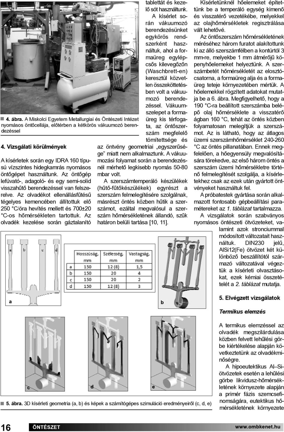 Az öntőgép lefúvató-, adagoló- és egy semi-solid visszahűtő berendezéssel van felszerelve.