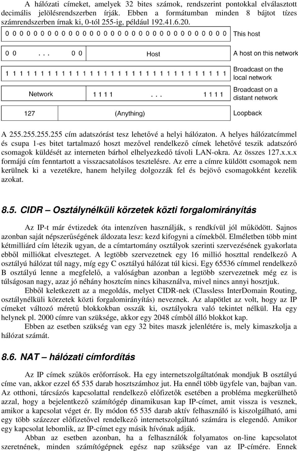 A helyes hálózatcímmel és csupa 1-es bitet tartalmazó hoszt mezővel rendelkező címek lehetővé teszik adatszóró csomagok küldését az interneten bárhol elhelyezkedő távoli LAN-okra. Az összes 127.x.