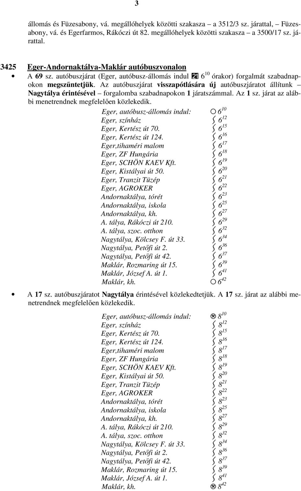 Az autóbuszjárat visszapótlására új autóbuszjáratot állítunk Nagytálya érintésével forgalomba szabadnapokon 1 járatszámmal. Az 1 sz. járat az alábbi menetrendnek megfelelıen közlekedik.