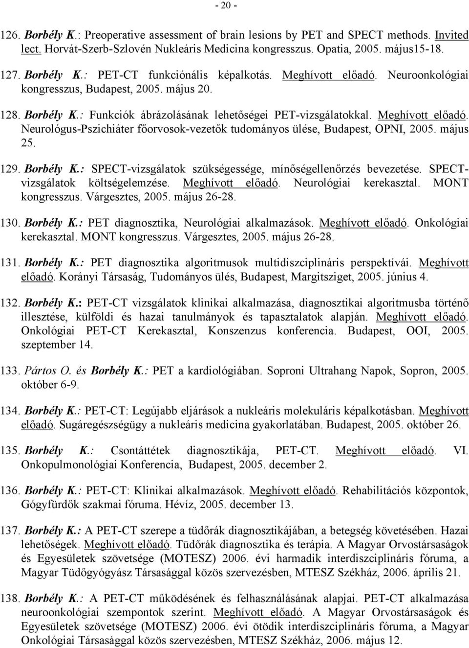 Neurológus-Pszichiáter főorvosok-vezetők tudományos ülése, Budapest, OPNI, 2005. május 25. 129. Borbély K.: SPECT-vizsgálatok szükségessége, mínőségellenőrzés bevezetése.