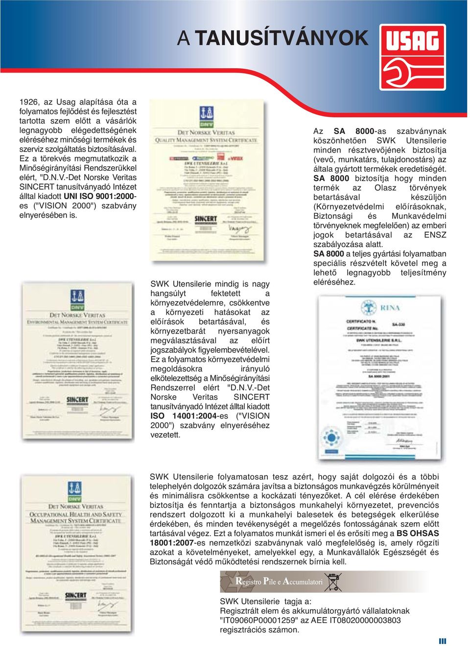 SWK Utensilerie mindig is ngy hngsúlyt fektetett környezetvédelemre, csökkentve környezeti htásokt z előírások etrtásávl, és környezetrát nyersnygok megválsztásávl z előírt jogszályok