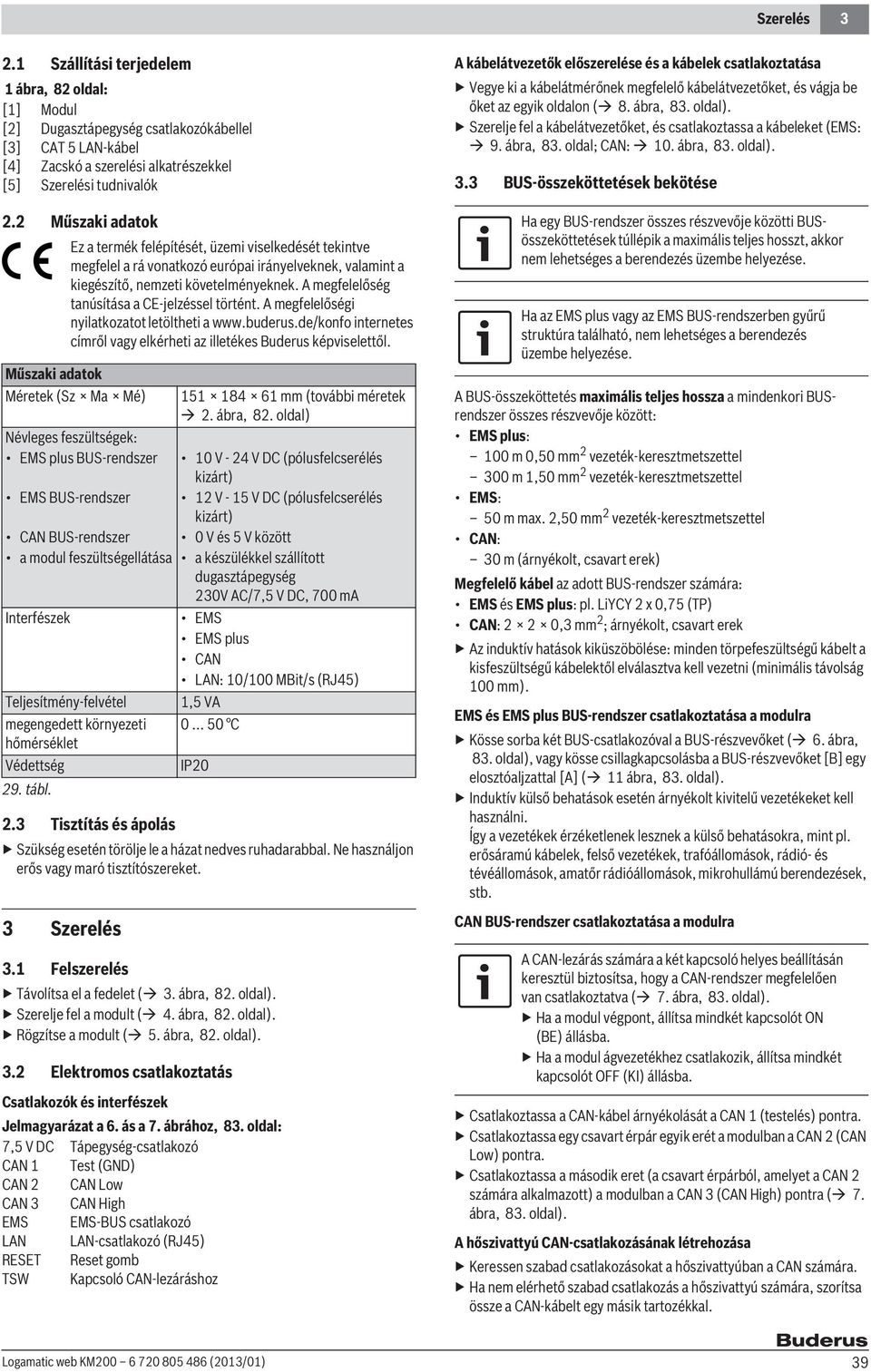 A megfelelőség tanúsítása a CE-jelzéssel történt. A megfelelőségi nyilatkozatot letöltheti a www.buderus.de/konfo internetes címről vagy elkérheti az illetékes Buderus képviselettől.