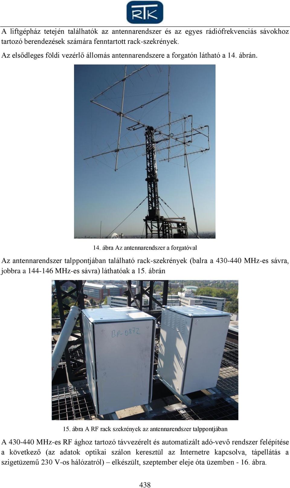 ábrán. 14. ábra Az antennarendszer a forgatóval Az antennarendszer talppontjában található rack-szekrények (balra a 430-440 MHz-es sávra, jobbra a 144-146 MHz-es sávra) láthatóak a 15.