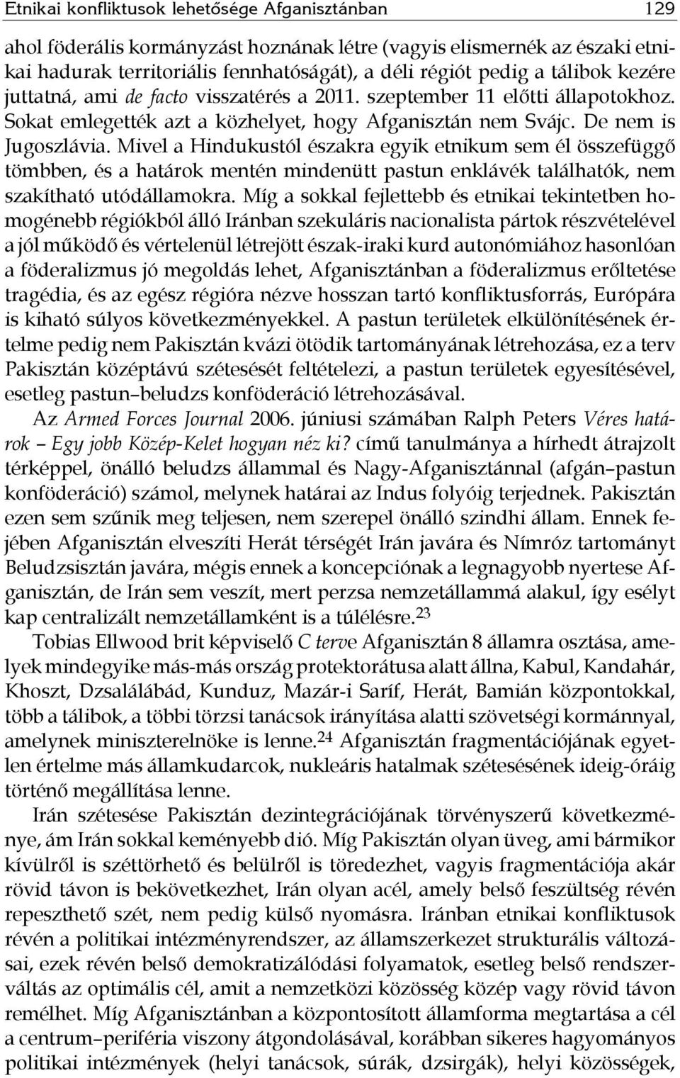Mivel a Hindukustól északra egyik etnikum sem él összefüggő tömbben, és a határok mentén mindenütt pastun enklávék találhatók, nem szakítható utódállamokra.