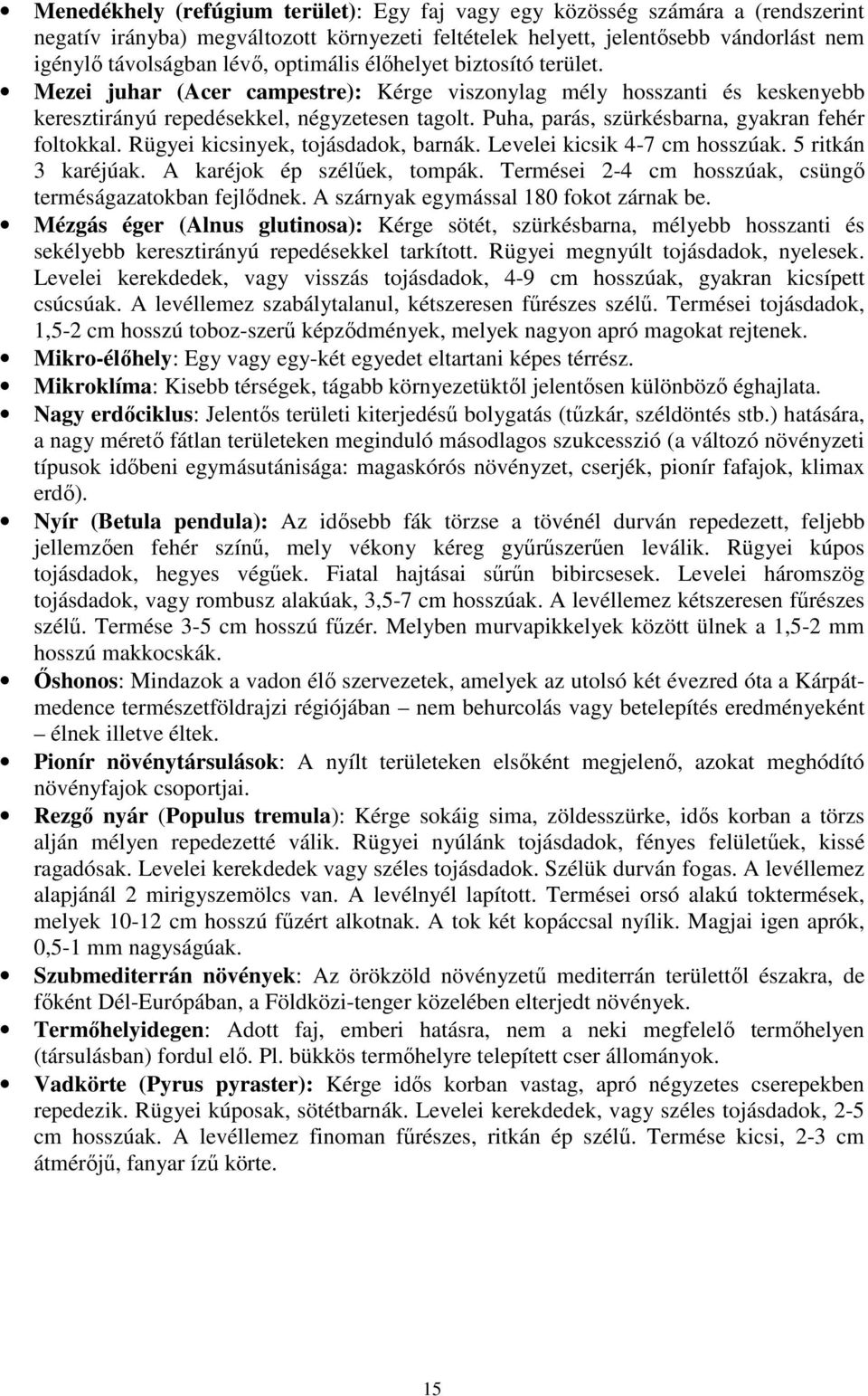 Puha, parás, szürkésbarna, gyakran fehér foltokkal. Rügyei kicsinyek, tojásdadok, barnák. Levelei kicsik 4-7 cm hosszúak. 5 ritkán 3 karéjúak. A karéjok ép szélőek, tompák.