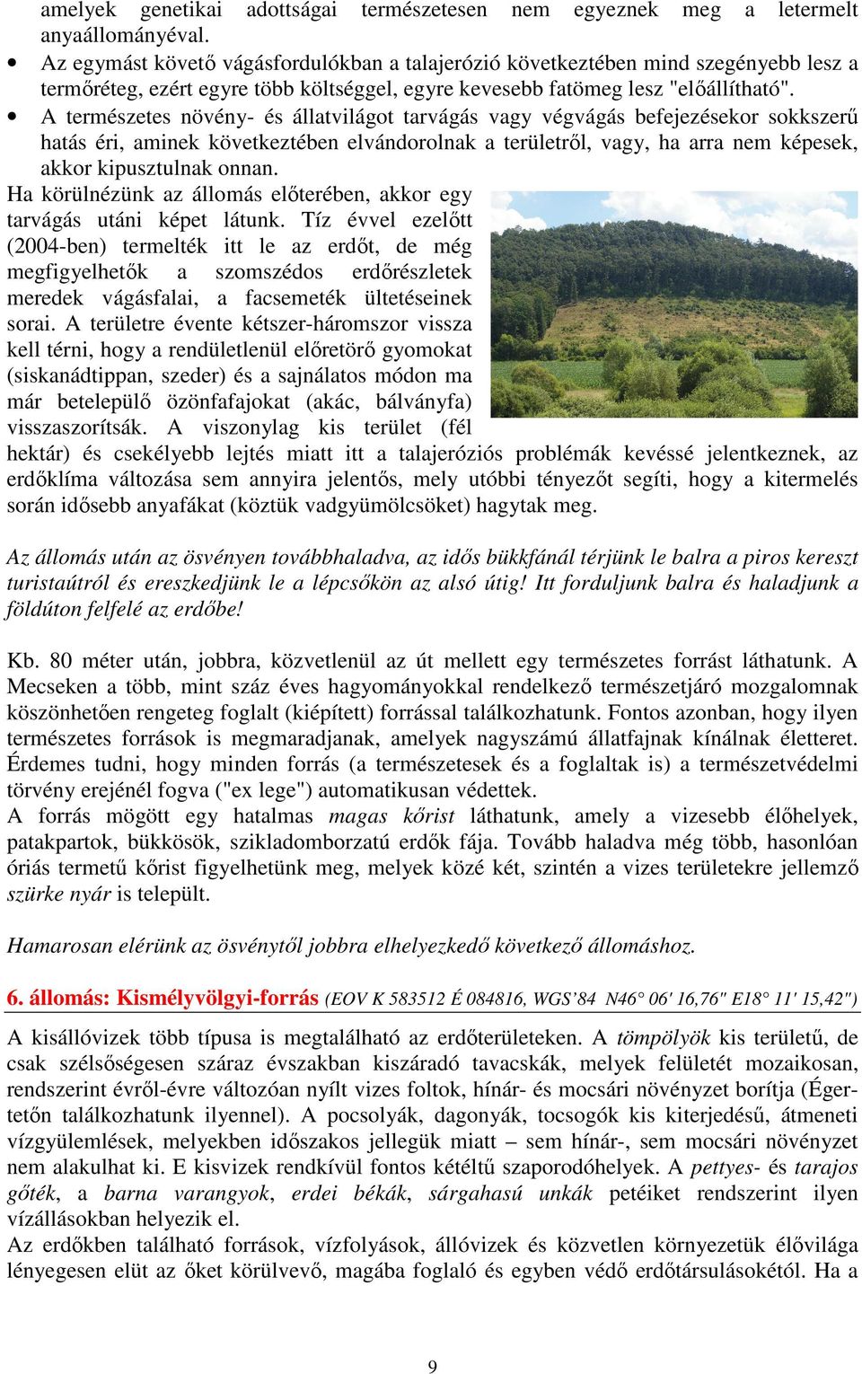 A természetes növény- és állatvilágot tarvágás vagy végvágás befejezésekor sokkszerő hatás éri, aminek következtében elvándorolnak a területrıl, vagy, ha arra nem képesek, akkor kipusztulnak onnan.