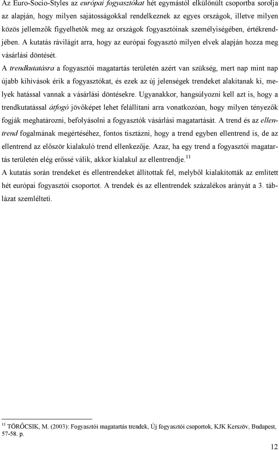 A trendkutatásra a fogyasztói magatartás területén azért van szükség, mert nap mint nap újabb kihívások érik a fogyasztókat, és ezek az új jelenségek trendeket alakítanak ki, melyek hatással vannak a