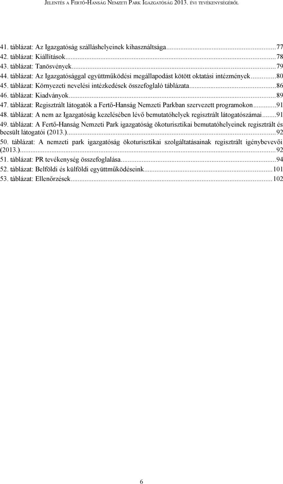 táblázat: Regisztrált látogatók a Fertő-Hanság Nemzeti Parkban szervezett programokon...91 48. táblázat: A nem az Igazgatóság kezelésében lévő bemutatóhelyek regisztrált látogatószámai...91 49.