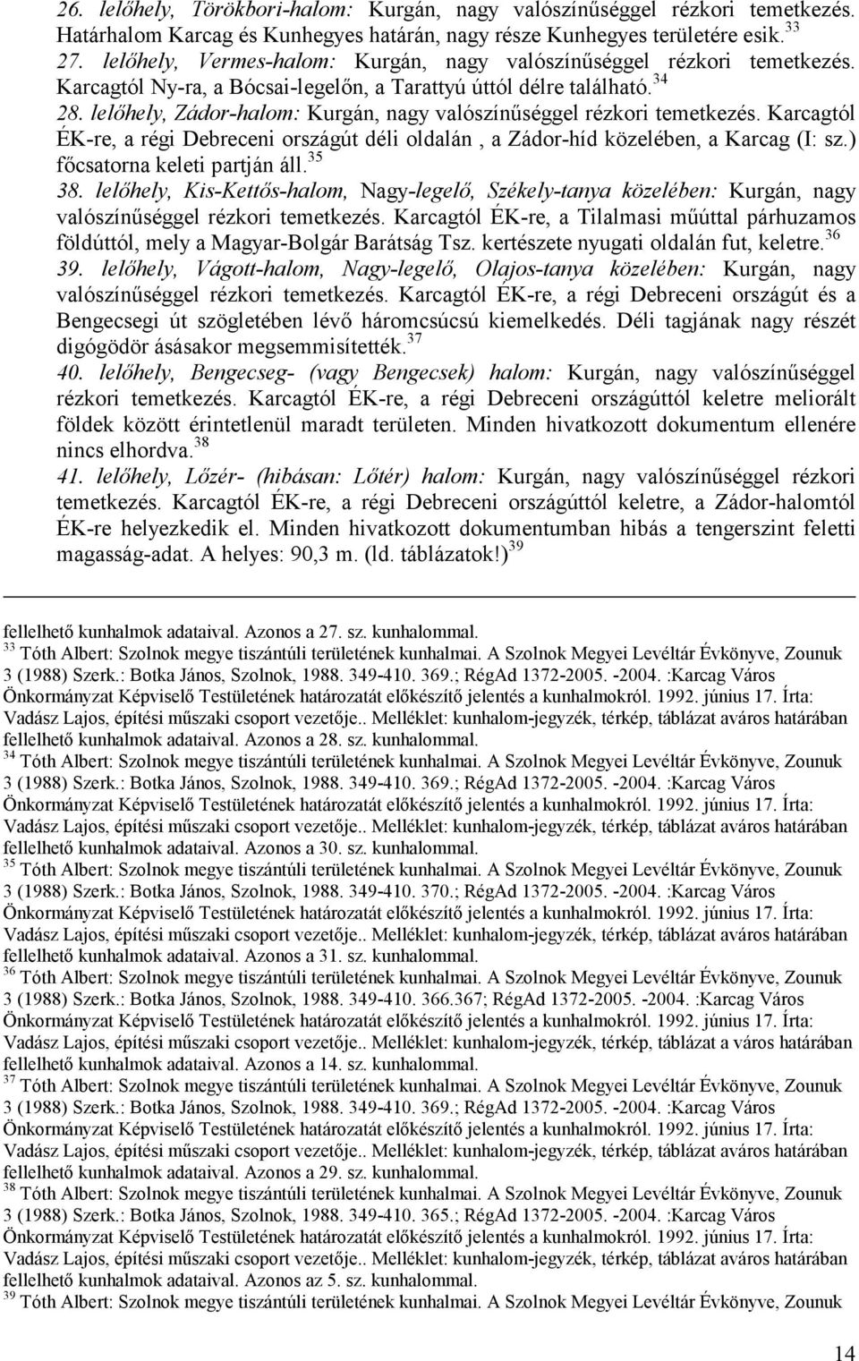 lelőhely, Zádor-halom: Kurgán, nagy valószínűséggel rézkori temetkezés. Karcagtól ÉK-re, a régi Debreceni országút déli oldalán, a Zádor-híd közelében, a Karcag (I: sz.) főcsatorna keleti partján áll.