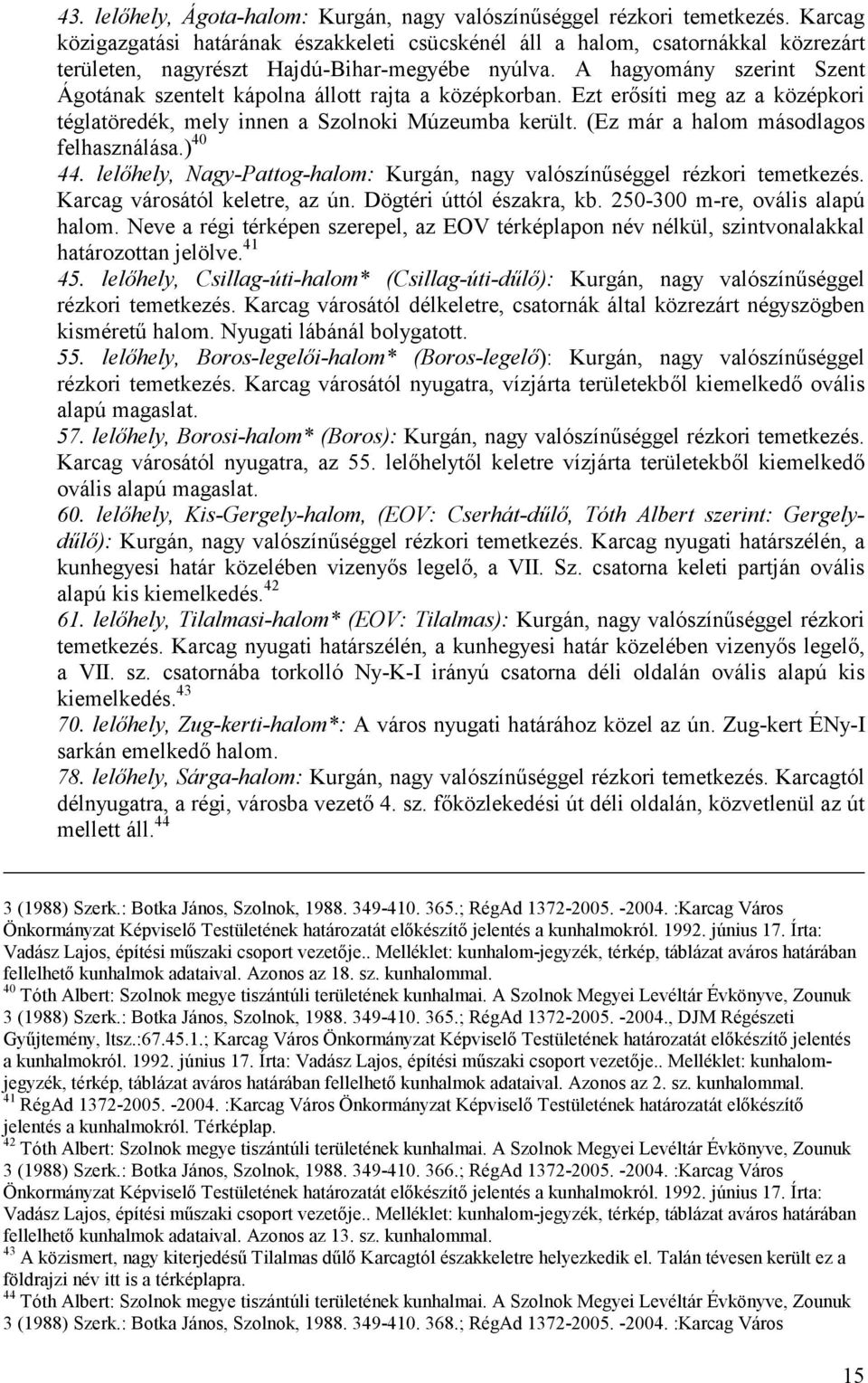 A hagyomány szerint Szent Ágotának szentelt kápolna állott rajta a középkorban. Ezt erősíti meg az a középkori téglatöredék, mely innen a Szolnoki Múzeumba került.