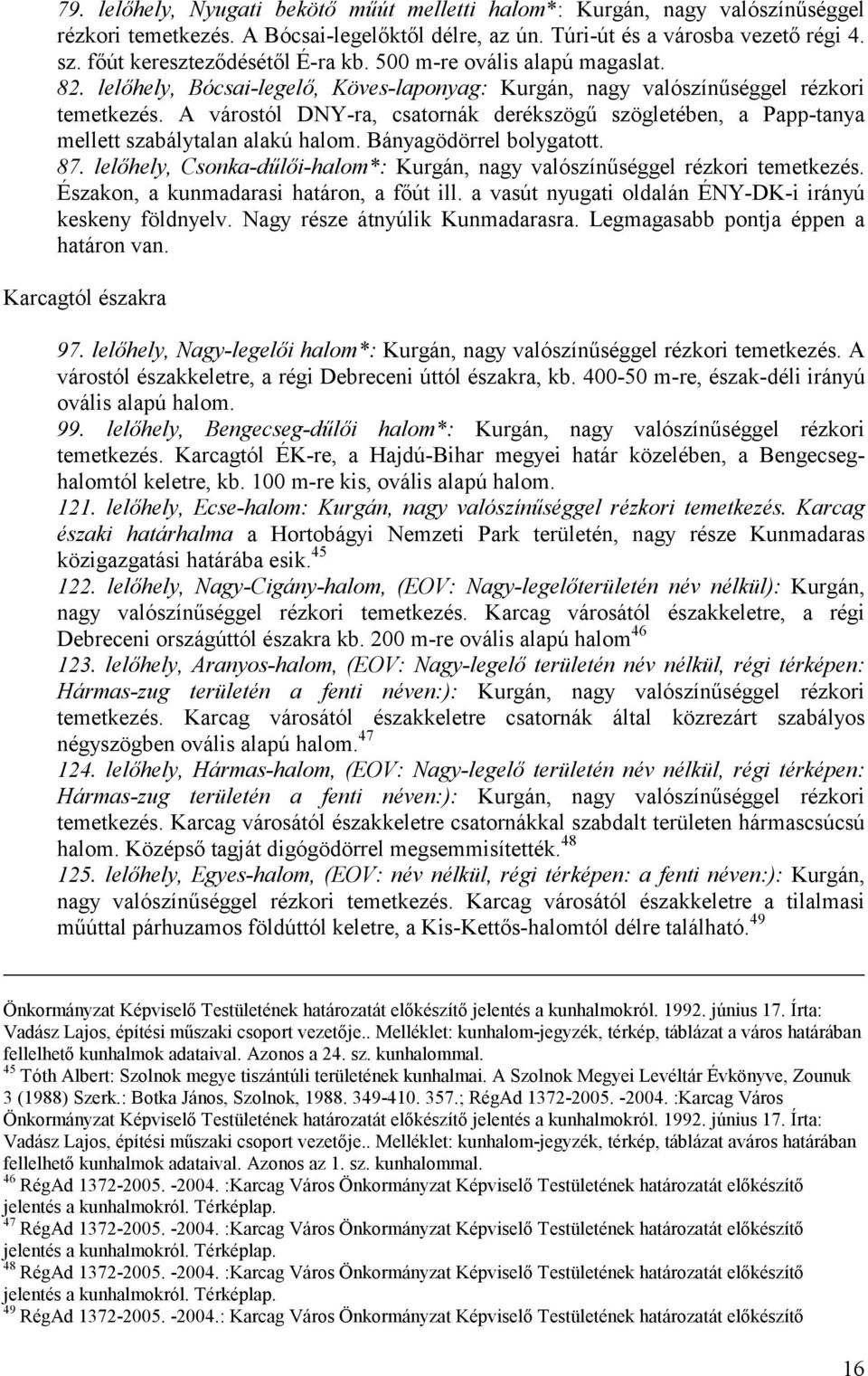 A várostól DNY-ra, csatornák derékszögű szögletében, a Papp-tanya mellett szabálytalan alakú halom. Bányagödörrel bolygatott. 87.