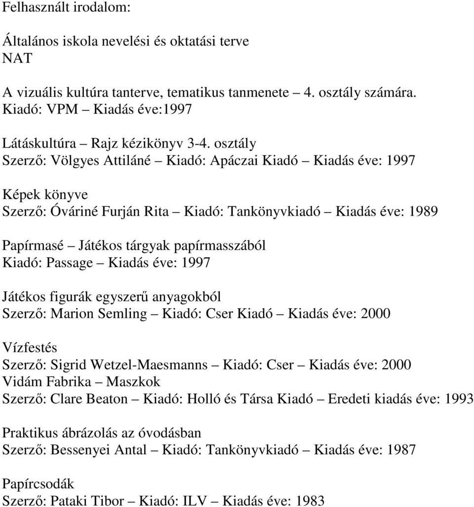 Passage Kiadás éve: 1997 Játékos figurák egyszerő anyagokból Szerzı: Marion Semling Kiadó: Cser Kiadó Kiadás éve: 2000 Vízfestés Szerzı: Sigrid Wetzel-Maesmanns Kiadó: Cser Kiadás éve: 2000 Vidám