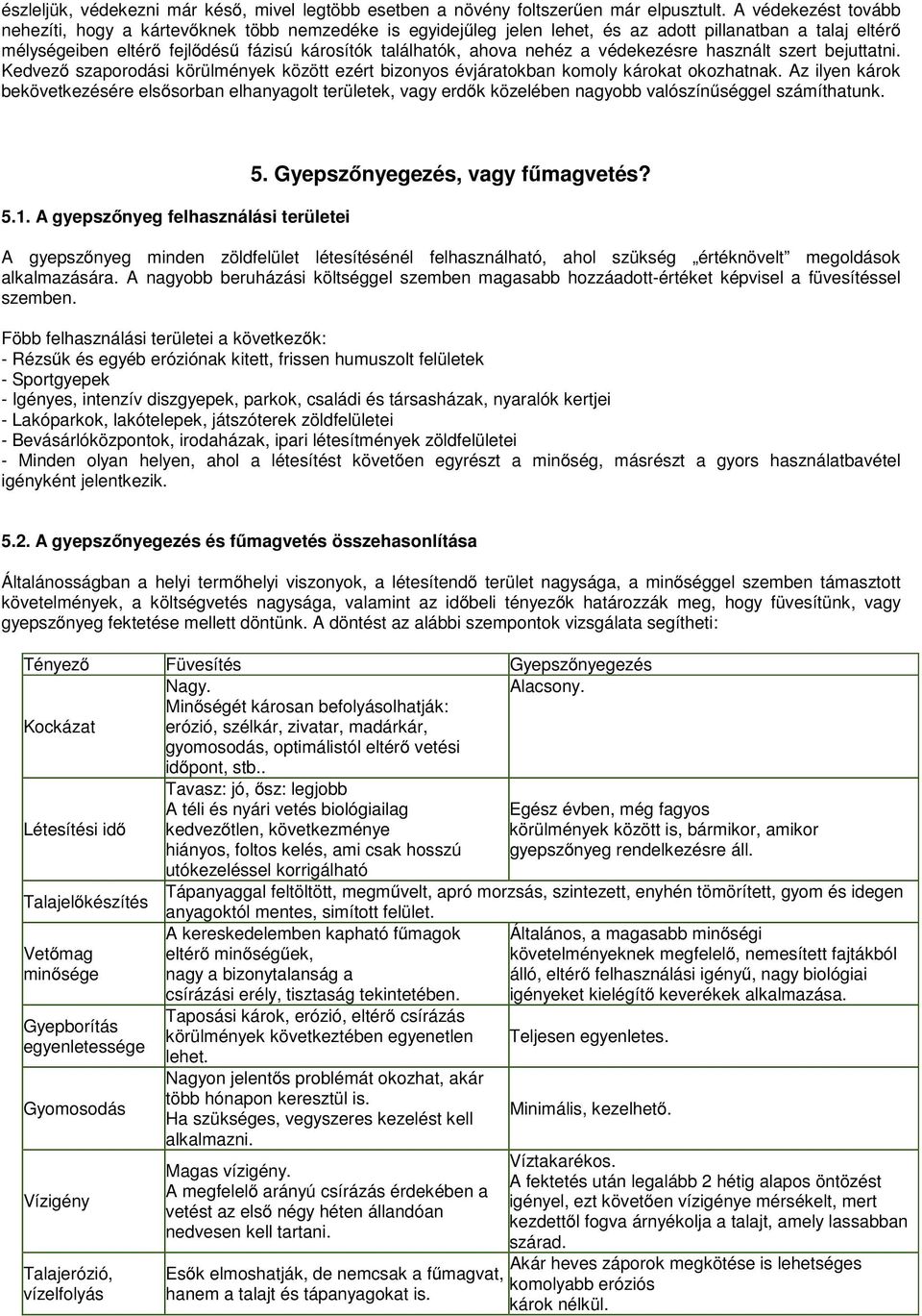 nehéz a védekezésre használt szert bejuttatni. Kedvező szaporodási körülmények között ezért bizonyos évjáratokban komoly károkat okozhatnak.