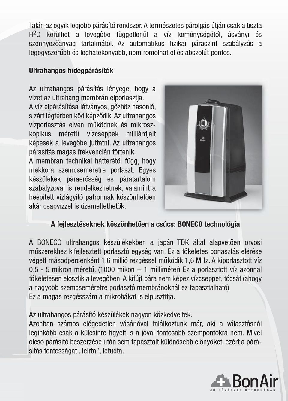 Ultrahangos hidegpárásítók Az ultrahangos párásítás lényege, hogy a vizet az ultrahang membrán elporlasztja. A víz elpárásítása látványos, gőzhöz hasonló, s zárt légtérben köd képződik.